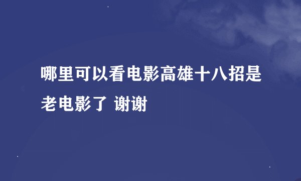 哪里可以看电影高雄十八招是老电影了 谢谢