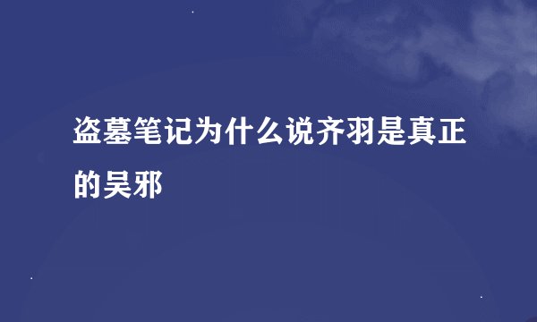 盗墓笔记为什么说齐羽是真正的吴邪