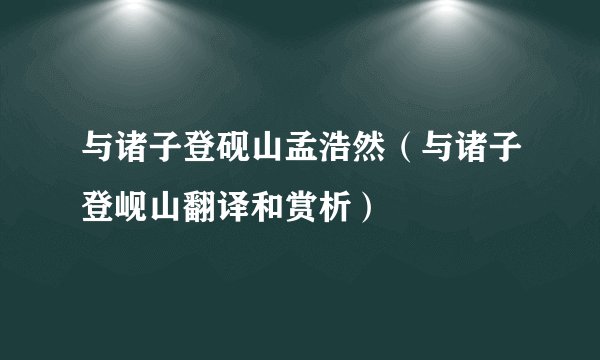 与诸子登砚山孟浩然（与诸子登岘山翻译和赏析）