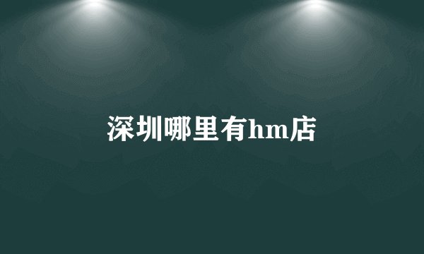 深圳哪里有hm店