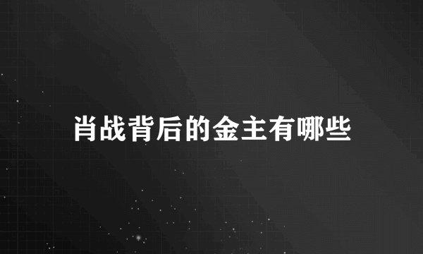 肖战背后的金主有哪些