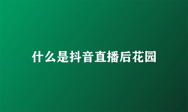 什么是抖音直播后花园