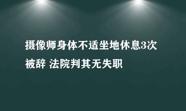 摄像师身体不适坐地休息3次被辞 法院判其无失职