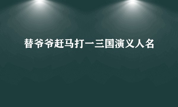 替爷爷赶马打一三国演义人名