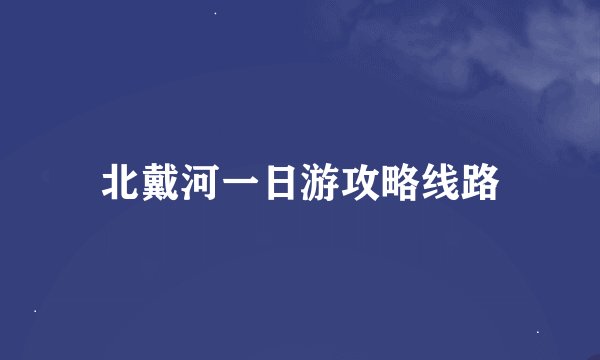 北戴河一日游攻略线路
