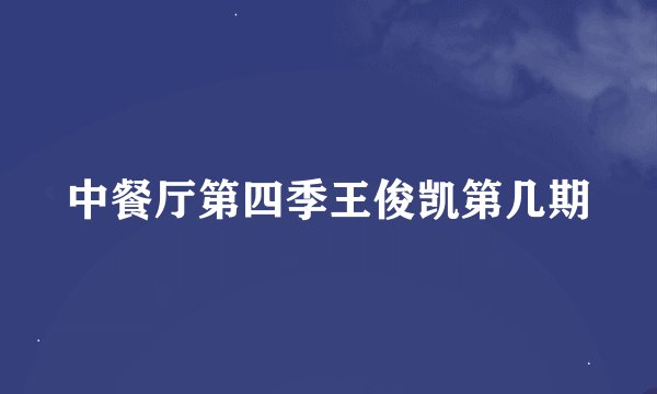 中餐厅第四季王俊凯第几期