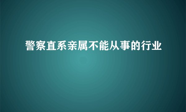 警察直系亲属不能从事的行业