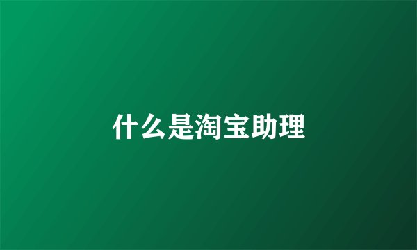 什么是淘宝助理