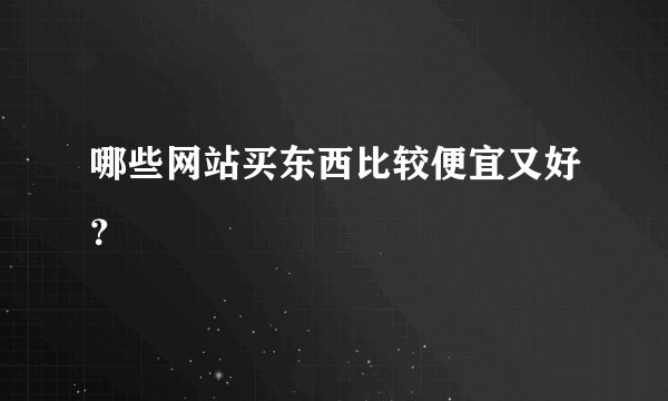 哪些网站买东西比较便宜又好？