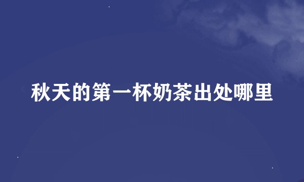 秋天的第一杯奶茶出处哪里