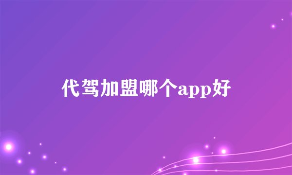 代驾加盟哪个app好