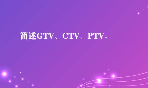 简述GTV、CTV、PTV。