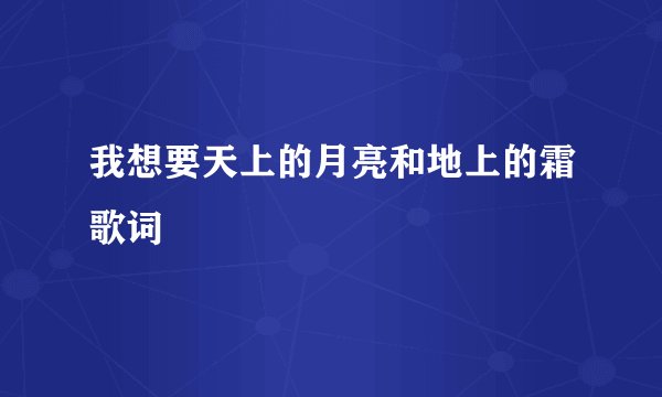 我想要天上的月亮和地上的霜歌词