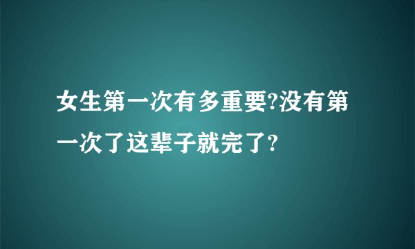 女生第一次有多重要?没有第一次了这辈子就完了?