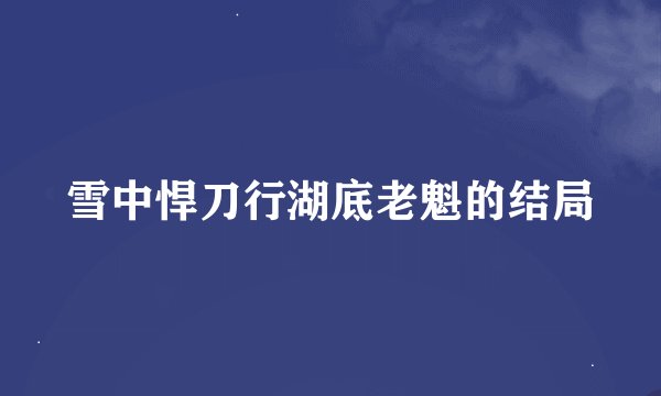 雪中悍刀行湖底老魁的结局