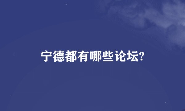 宁德都有哪些论坛?