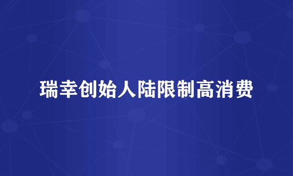 瑞幸创始人陆限制高消费