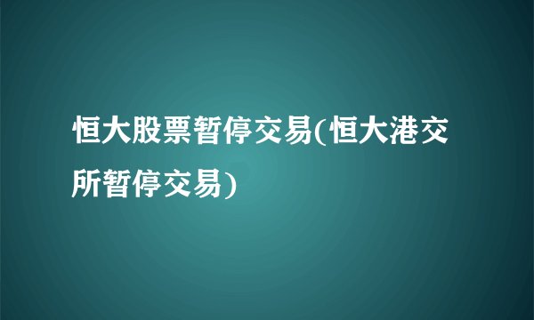 恒大股票暂停交易(恒大港交所暂停交易)