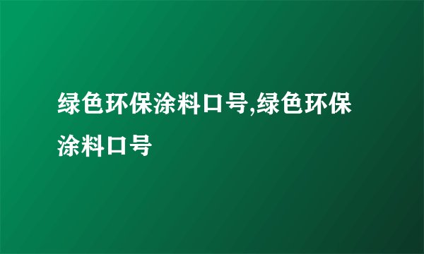 绿色环保涂料口号,绿色环保涂料口号