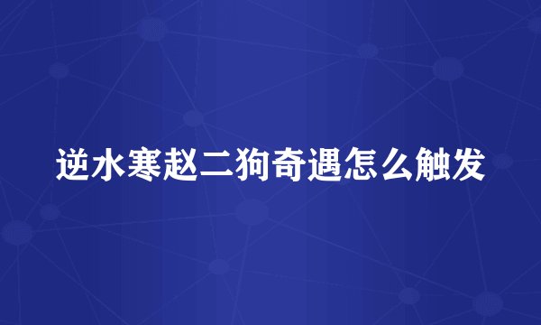 逆水寒赵二狗奇遇怎么触发