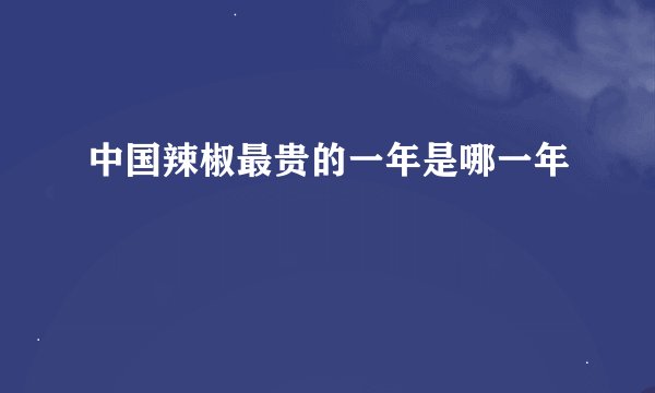 中国辣椒最贵的一年是哪一年