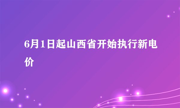 6月1日起山西省开始执行新电价
