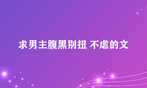 求男主腹黑别扭 不虐的文