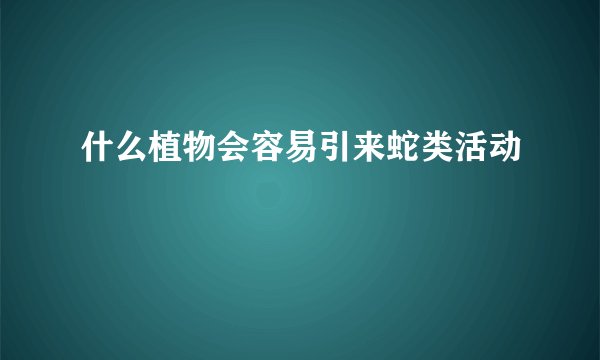 什么植物会容易引来蛇类活动