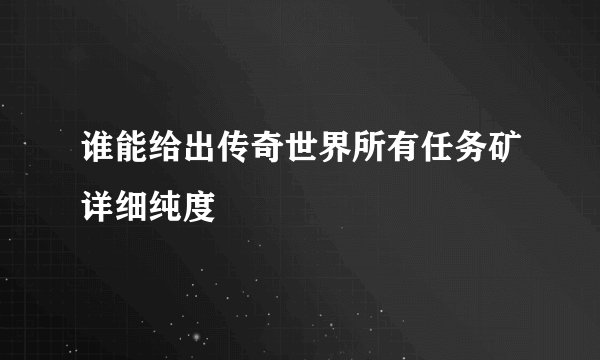 谁能给出传奇世界所有任务矿详细纯度