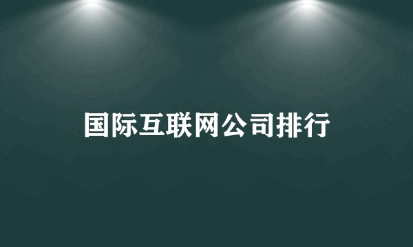 国际互联网公司排行