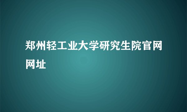 郑州轻工业大学研究生院官网网址
