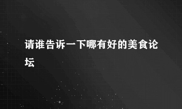 请谁告诉一下哪有好的美食论坛
