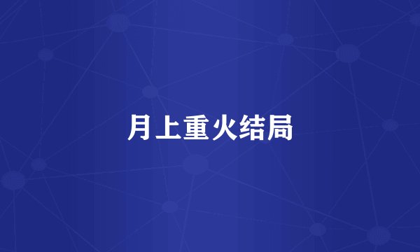 月上重火结局