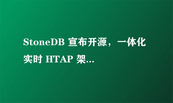 StoneDB 宣布开源，一体化实时 HTAP 架构为何是当前最优解