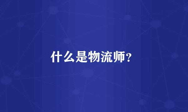 什么是物流师？