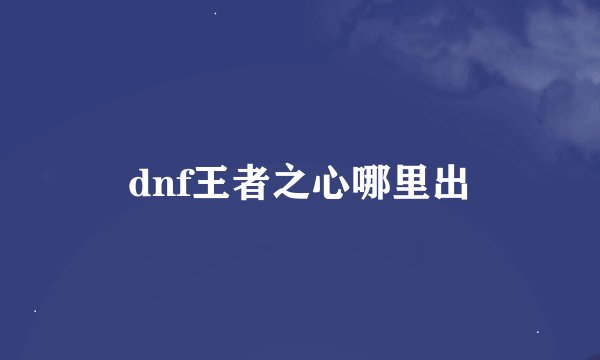 dnf王者之心哪里出