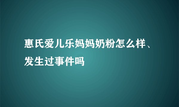 惠氏爱儿乐妈妈奶粉怎么样、发生过事件吗