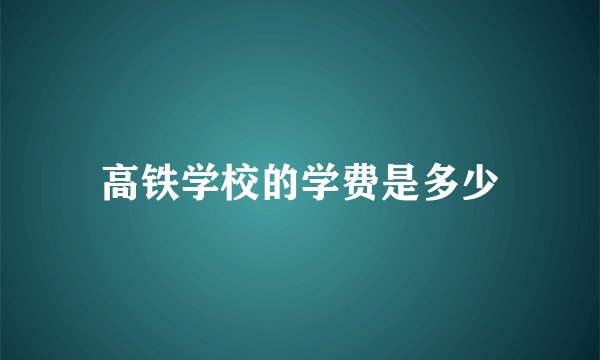高铁学校的学费是多少