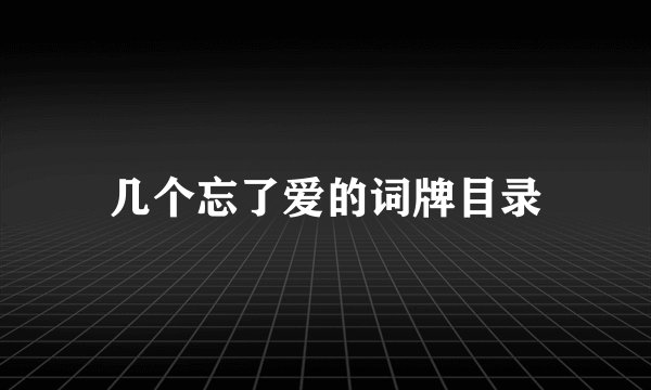 几个忘了爱的词牌目录
