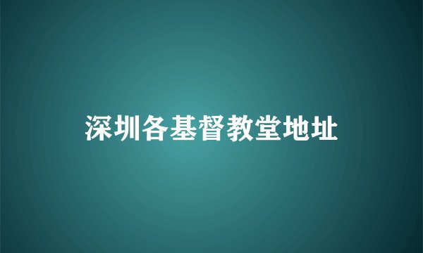 深圳各基督教堂地址