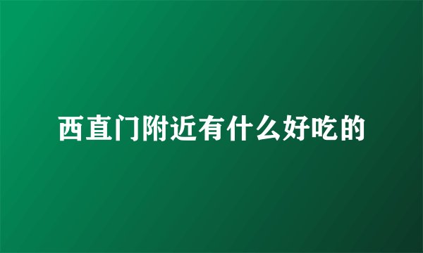 西直门附近有什么好吃的