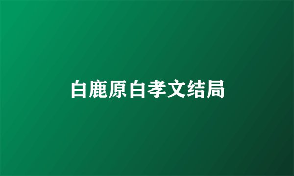 白鹿原白孝文结局