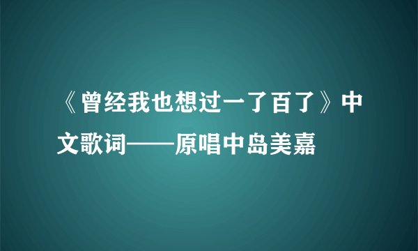 《曾经我也想过一了百了》中文歌词——原唱中岛美嘉