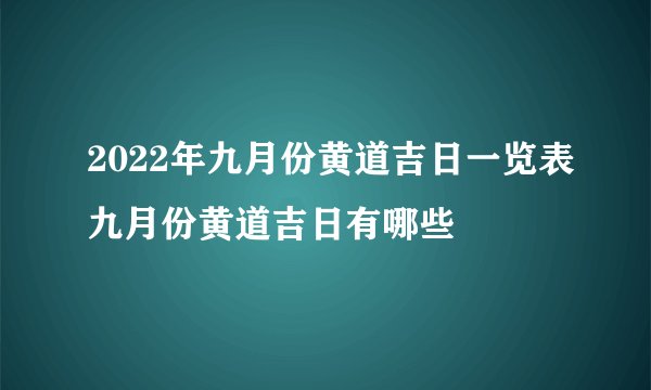 2022年九月份黄道吉日一览表九月份黄道吉日有哪些
