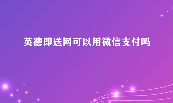 英德即送网可以用微信支付吗