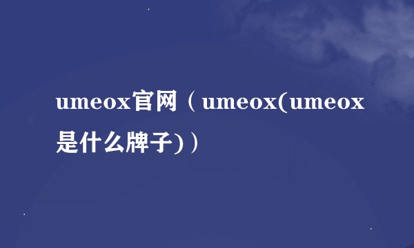 umeox官网（umeox(umeox是什么牌子)）