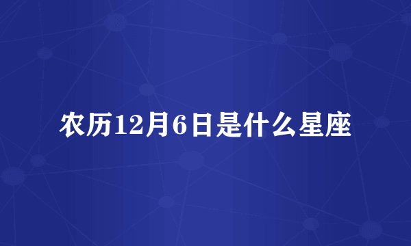 农历12月6日是什么星座