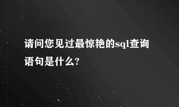 请问您见过最惊艳的sql查询语句是什么?