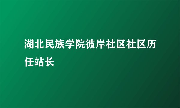 湖北民族学院彼岸社区社区历任站长