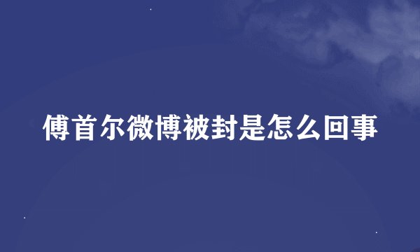 傅首尔微博被封是怎么回事
